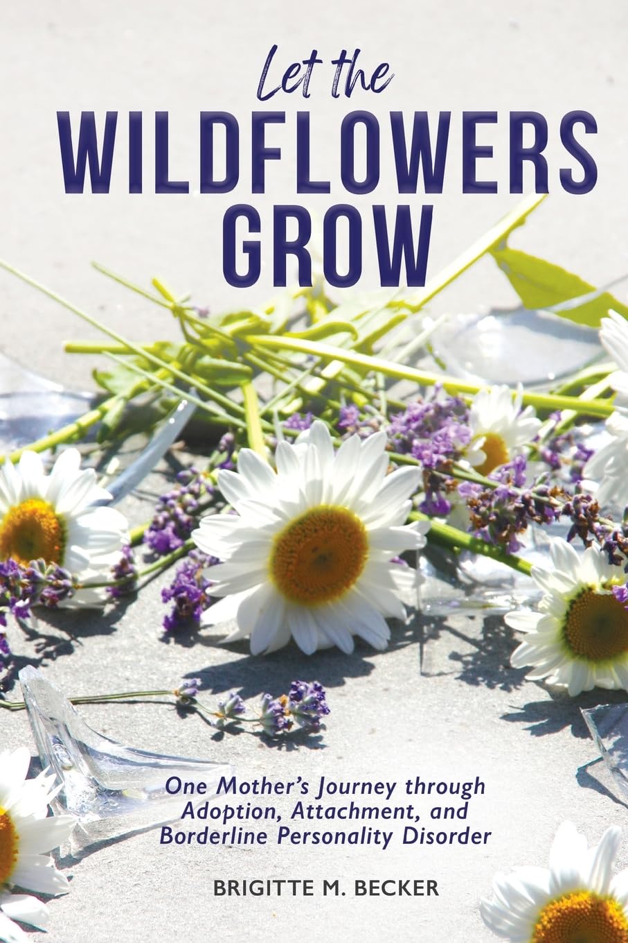Let the Wildflowers Grow: One Mother’s Journey through Adoption, Attachment, and Borderline Personality Disorder