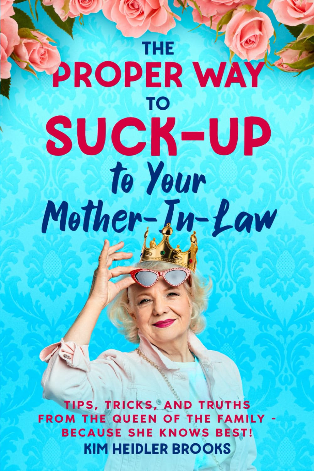 The Proper Way to Suck-Up to Your Mother-in-Law Tips: Tricks, and Truths from the Queen of the Family —Because She Knows Best!